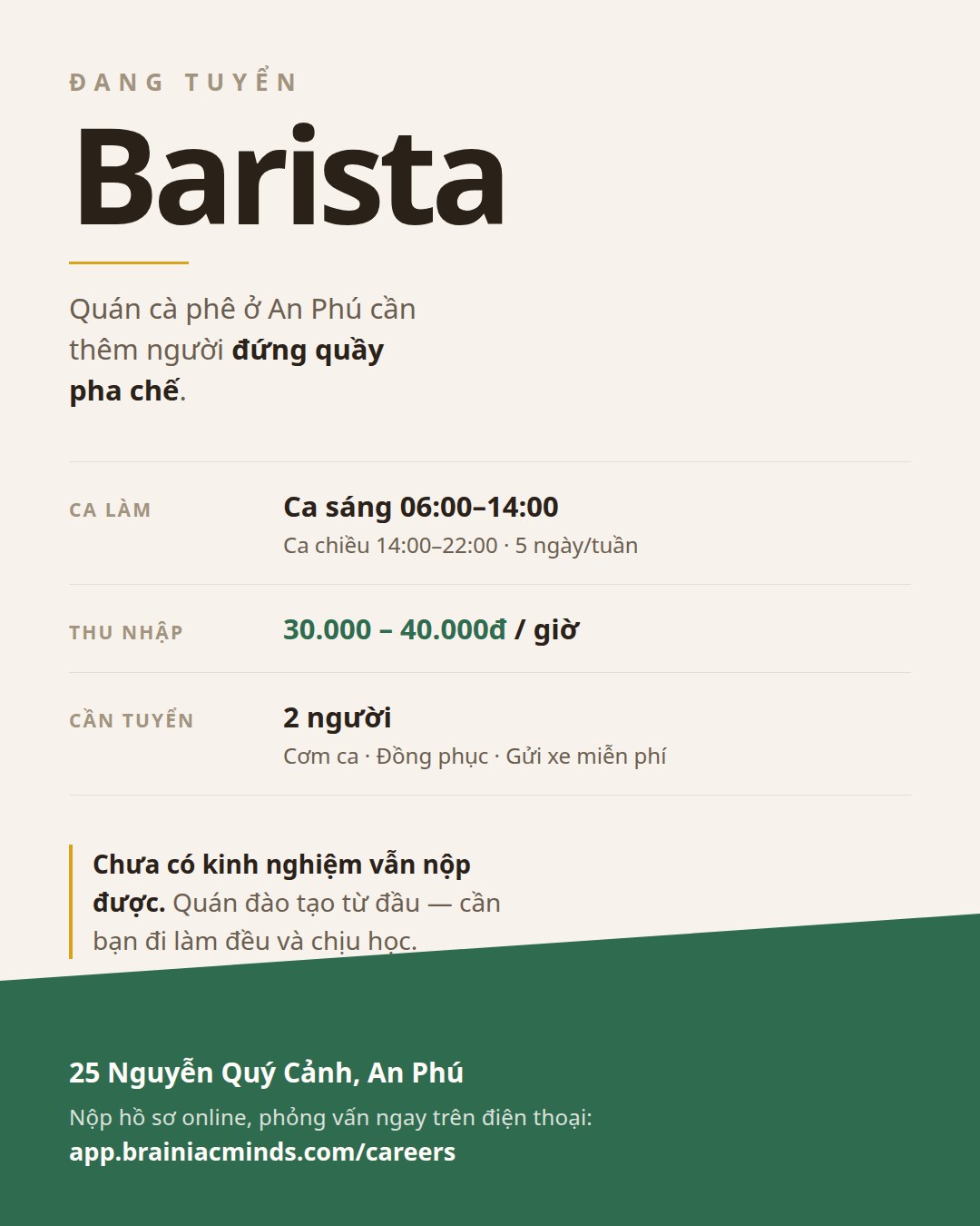 Quán cà phê ở An Phú tuyển barista: ca sáng 06:00–14:00, ca chiều 14:00–22:00, 5 ngày/tuần, 30.000–40.000đ mỗi giờ, cần 2 người. Có cơm ca, đồng phục, gửi xe miễn phí. Chưa có kinh nghiệm vẫn nộp được, quán đào tạo từ đầu. Địa chỉ 25 Nguyễn Quý Cảnh, An Phú.
